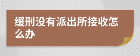 缓刑没有派出所接收怎么办