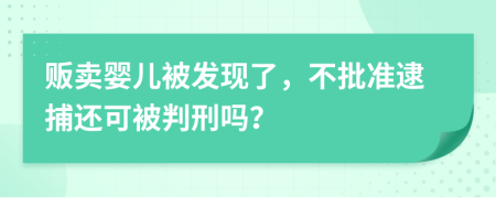 贩卖婴儿被发现了，不批准逮捕还可被判刑吗？