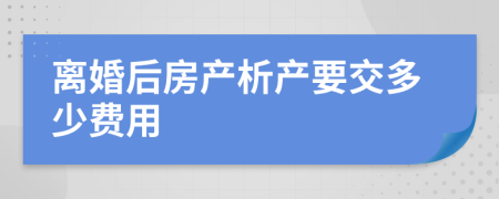 离婚后房产析产要交多少费用
