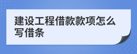 建设工程借款款项怎么写借条