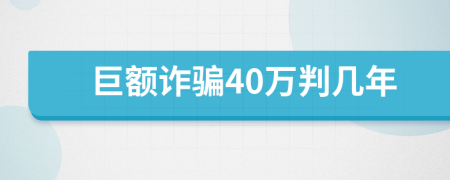 巨额诈骗40万判几年