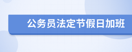 公务员法定节假日加班