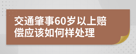 交通肇事60岁以上赔偿应该如何样处理