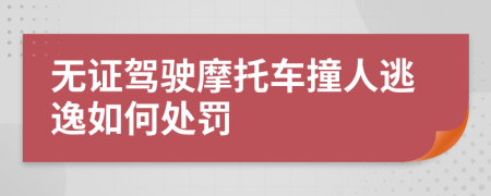 无证驾驶摩托车撞人逃逸如何处罚