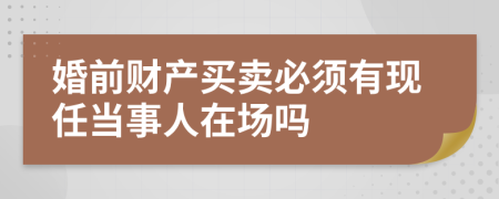婚前财产买卖必须有现任当事人在场吗
