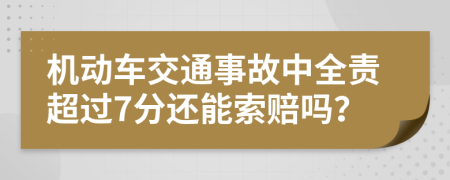 机动车交通事故中全责超过7分还能索赔吗？