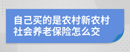 自己买的是农村新农村社会养老保险怎么交