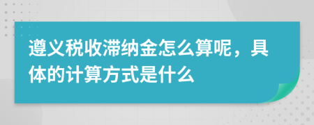 遵义税收滞纳金怎么算呢，具体的计算方式是什么