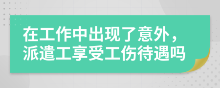 在工作中出现了意外，派遣工享受工伤待遇吗