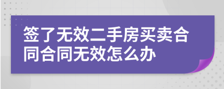 签了无效二手房买卖合同合同无效怎么办