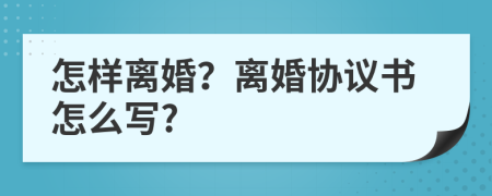 怎样离婚？离婚协议书怎么写?