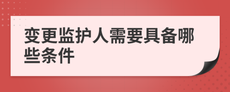 变更监护人需要具备哪些条件