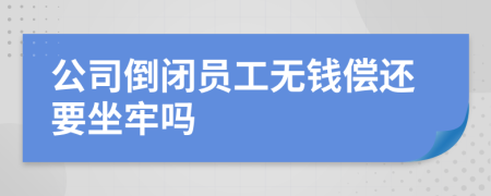 公司倒闭员工无钱偿还要坐牢吗