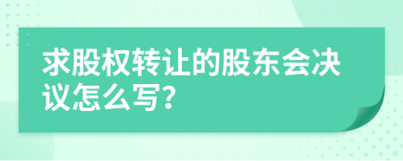 求股权转让的股东会决议怎么写？