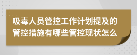 吸毒人员管控工作计划提及的管控措施有哪些管控现状怎么