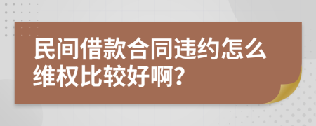 民间借款合同违约怎么维权比较好啊？