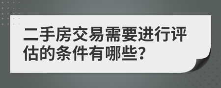 二手房交易需要进行评估的条件有哪些？