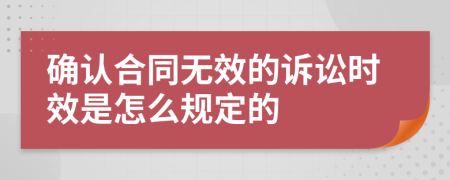 确认合同无效的诉讼时效是怎么规定的