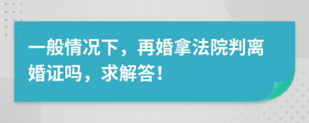 一般情况下，再婚拿法院判离婚证吗，求解答！