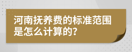 河南抚养费的标准范围是怎么计算的？