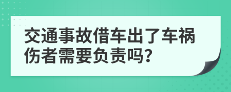 交通事故借车出了车祸伤者需要负责吗？