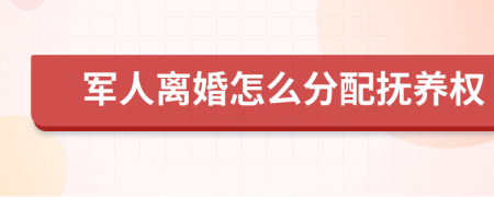 军人离婚怎么分配抚养权