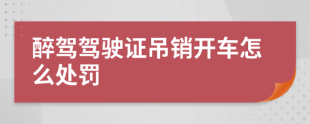 醉驾驾驶证吊销开车怎么处罚