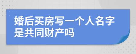 婚后买房写一个人名字是共同财产吗