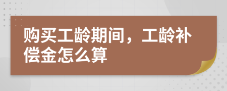购买工龄期间，工龄补偿金怎么算