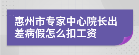 惠州市专家中心院长出差病假怎么扣工资