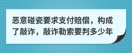 恶意碰瓷要求支付赔偿，构成了敲诈，敲诈勒索要判多少年