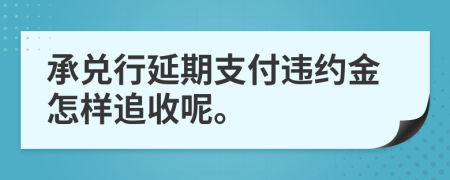 承兑行延期支付违约金怎样追收呢。