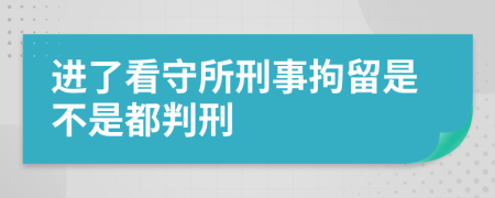 进了看守所刑事拘留是不是都判刑