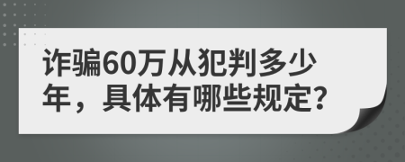 诈骗60万从犯判多少年，具体有哪些规定？