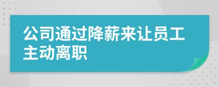公司通过降薪来让员工主动离职