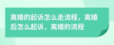 离婚的起诉怎么走流程，离婚后怎么起诉，离婚的流程