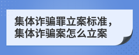 集体诈骗罪立案标准，集体诈骗案怎么立案