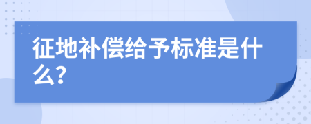 征地补偿给予标准是什么？