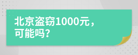 北京盗窃1000元，可能吗？