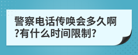 警察电话传唤会多久啊?有什么时间限制?