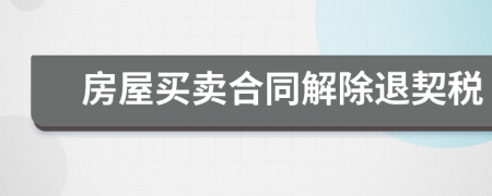 房屋买卖合同解除退契税