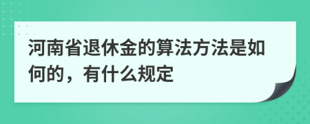 河南省退休金的算法方法是如何的，有什么规定