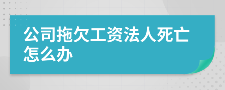 公司拖欠工资法人死亡怎么办