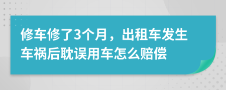 修车修了3个月，出租车发生车祸后耽误用车怎么赔偿