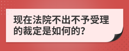 现在法院不出不予受理的裁定是如何的？