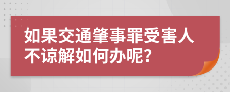 如果交通肇事罪受害人不谅解如何办呢？