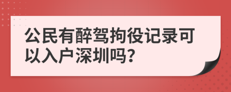 公民有醉驾拘役记录可以入户深圳吗？