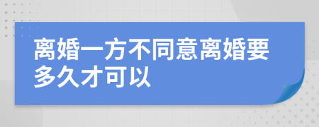 离婚一方不同意离婚要多久才可以