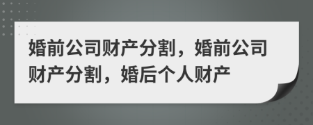 婚前公司财产分割，婚前公司财产分割，婚后个人财产