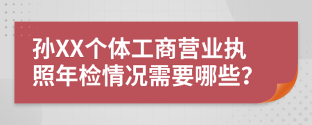 孙XX个体工商营业执照年检情况需要哪些？
